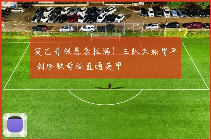 英乙升级悬念拉满！三队末轮皆平 剑桥联奇迹直通英甲