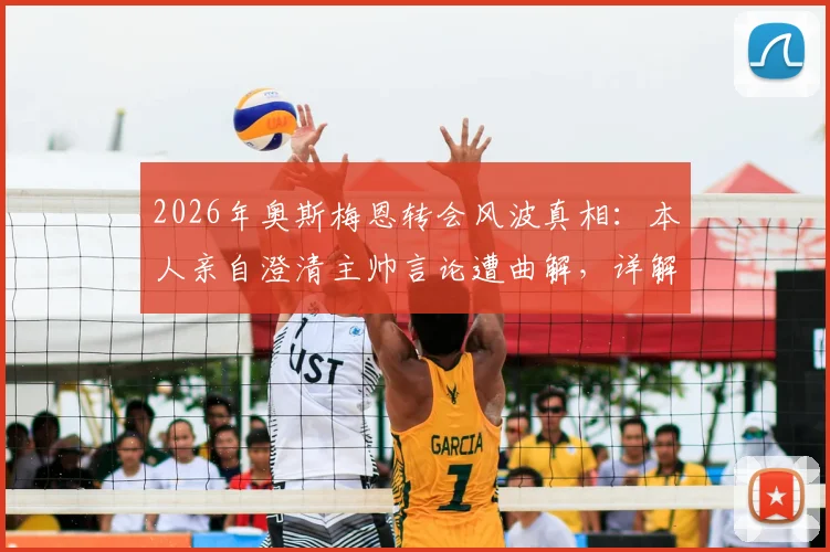 2026年奥斯梅恩转会风波真相：本人亲自澄清主帅言论遭曲解，详解事件来龙去脉及未来去向预测