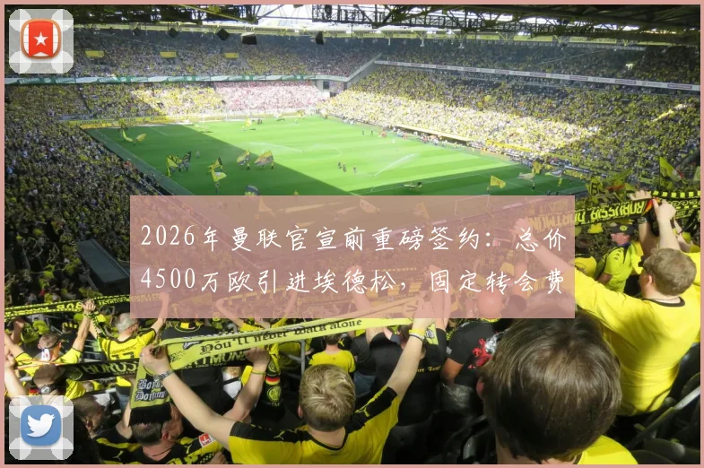 2026年曼联官宣前重磅签约:总价4500万欧引进埃德松,固定转会费4050万欧详情解析