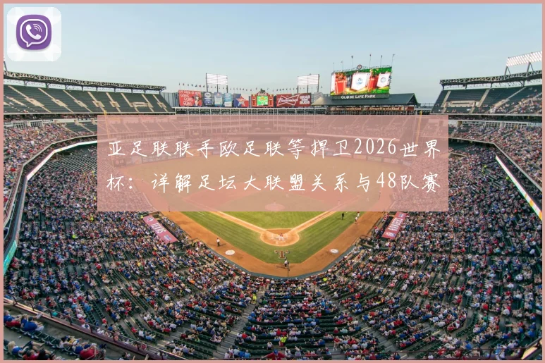 亚足联联手欧足联等捍卫2026世界杯:详解足坛大联盟关系与48队赛制争议