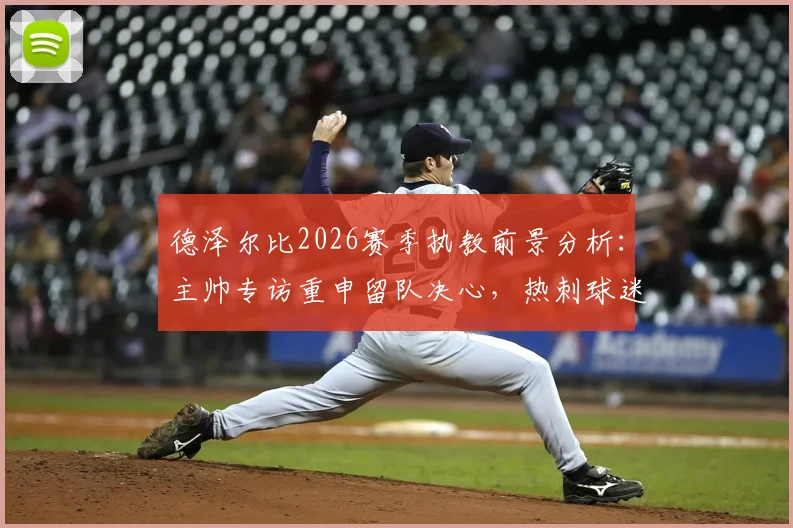 德泽尔比2026赛季执教前景分析:主帅专访重申留队决心,热刺球迷如何解读这份承诺