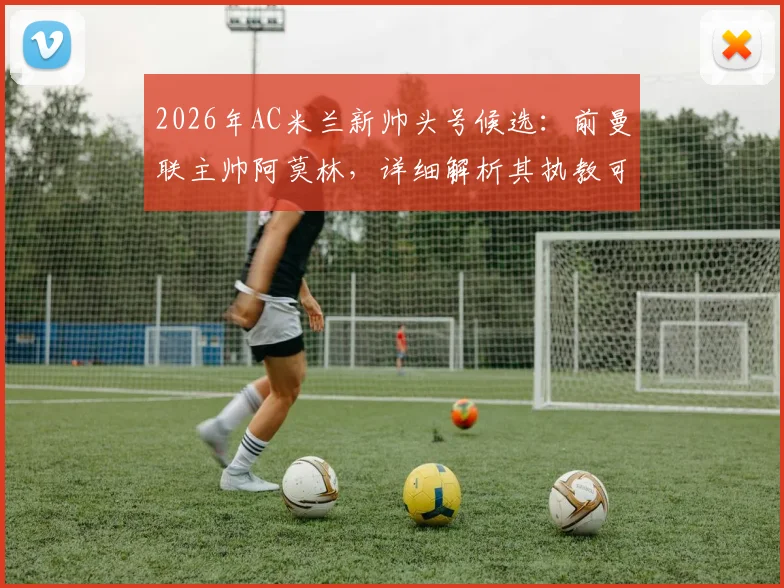2026年AC米兰新帅头号候选:前曼联主帅阿莫林,详细解析其执教可能性与米兰未来规划