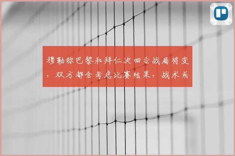 穆勒称巴黎和拜仁次回合战局将变,双方都会考虑比赛结果,战术或更谨慎