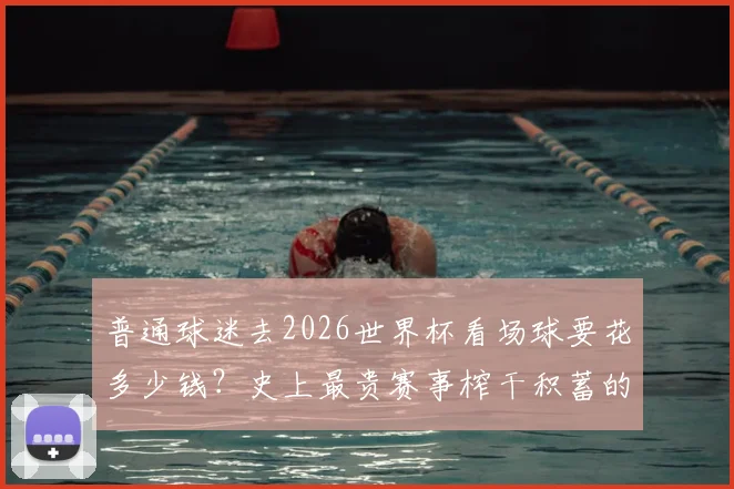 普通球迷去2026世界杯看场球要花多少钱?史上最贵赛事榨干积蓄的真实开销攻略