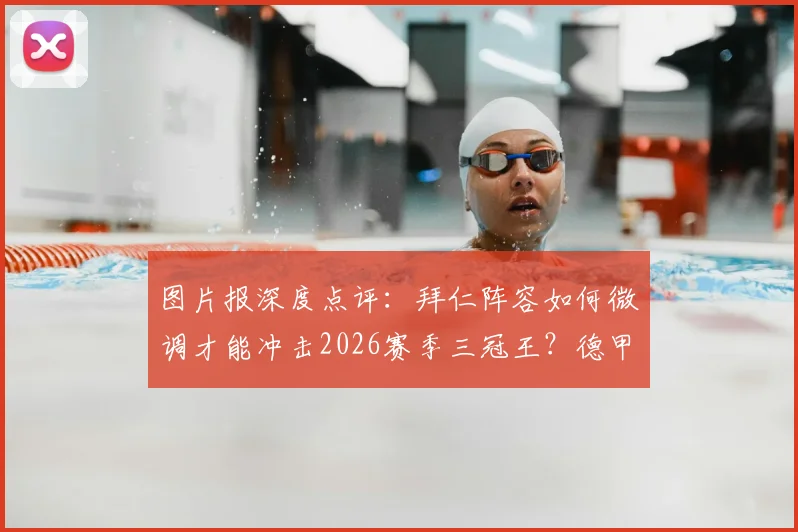 图片报深度点评:拜仁阵容如何微调才能冲击2026赛季三冠王?德甲巨无霸仅差最后几步