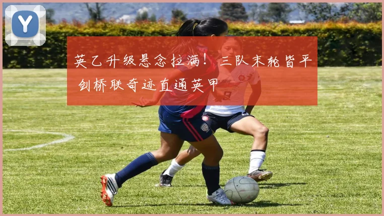 英乙升级悬念拉满!三队末轮皆平 剑桥联奇迹直通英甲