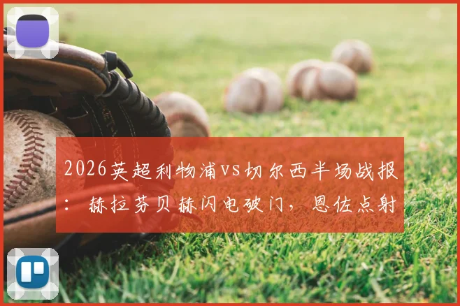 2026英超利物浦vs切尔西半场战报：赫拉芬贝赫闪电破门，恩佐点射扳平，双方1-1暂时打平