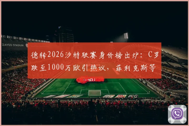 德转2026沙特联赛身价榜出炉:C罗跌至1000万欧引热议,菲利克斯等球星身价大幅上涨