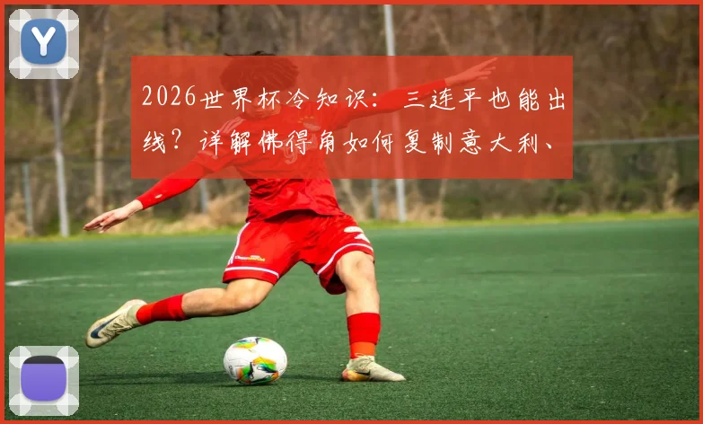 2026世界杯冷知识：三连平也能出线？详解佛得角如何复制意大利、智利奇迹，附小组赛晋级规则指南
