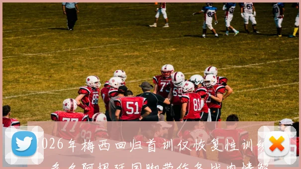 2026年梅西回归首训仅恢复性训练,多名阿根廷国脚带伤备战内情解读