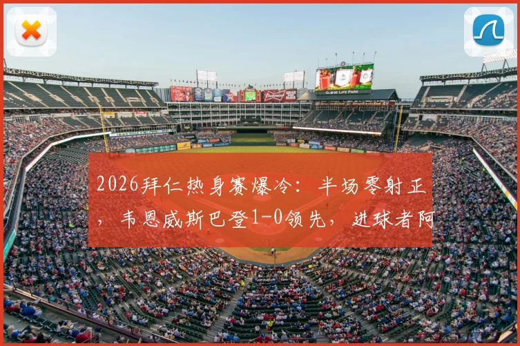 2026拜仁热身赛爆冷:半场零射正,韦恩威斯巴登1-0领先,进球者阿拉是谁?