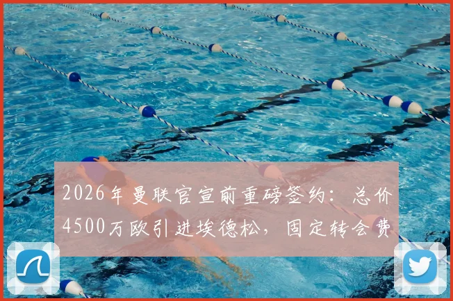 2026年曼联官宣前重磅签约:总价4500万欧引进埃德松,固定转会费4050万欧详情解析