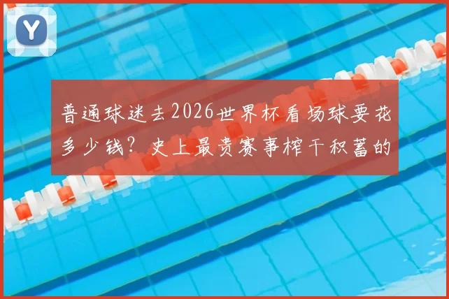 普通球迷去2026世界杯看场球要花多少钱？史上最贵赛事榨干积蓄的真实开销攻略