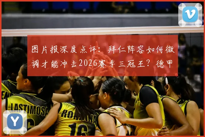 图片报深度点评:拜仁阵容如何微调才能冲击2026赛季三冠王?德甲巨无霸仅差最后几步