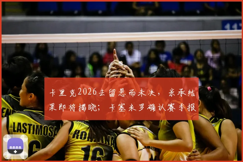 卡里克2026去留悬而未决，亲承结果即将揭晓；卡塞米罗确认赛季报销，曼联生涯或已终结